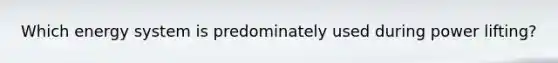 Which energy system is predominately used during power lifting?