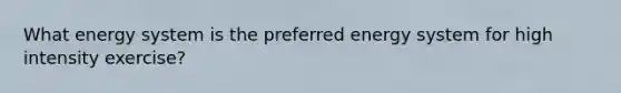 What energy system is the preferred energy system for high intensity exercise?