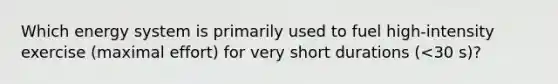 Which energy system is primarily used to fuel high-intensity exercise (maximal effort) for very short durations (<30 s)?