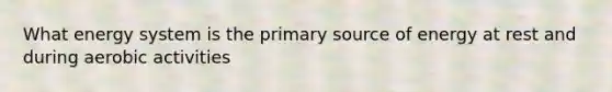 What energy system is the primary source of energy at rest and during aerobic activities
