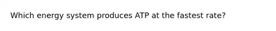 Which energy system produces ATP at the fastest rate?