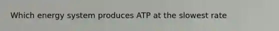 Which energy system produces ATP at the slowest rate