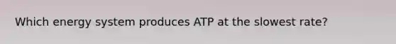 Which energy system produces ATP at the slowest rate?