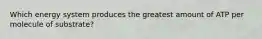 Which energy system produces the greatest amount of ATP per molecule of substrate?