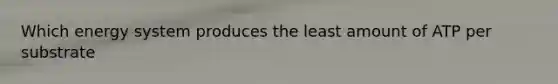 Which energy system produces the least amount of ATP per substrate