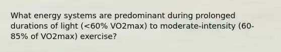 What energy systems are predominant during prolonged durations of light (<60% VO2max) to moderate-intensity (60-85% of VO2max) exercise?