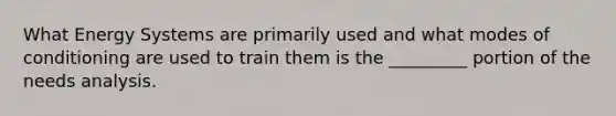 What Energy Systems are primarily used and what modes of conditioning are used to train them is the _________ portion of the needs analysis.