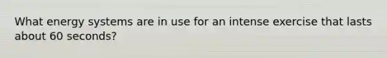What energy systems are in use for an intense exercise that lasts about 60 seconds?