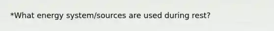 *What energy system/sources are used during rest?