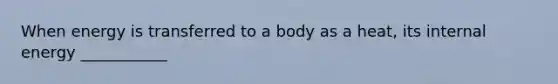 When energy is transferred to a body as a heat, its internal energy ___________