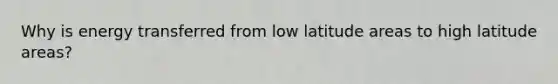 Why is energy transferred from low latitude areas to high latitude areas?