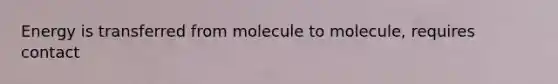 Energy is transferred from molecule to molecule, requires contact