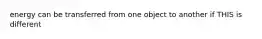 energy can be transferred from one object to another if THIS is different