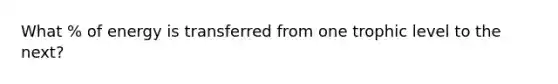 What % of energy is transferred from one trophic level to the next?