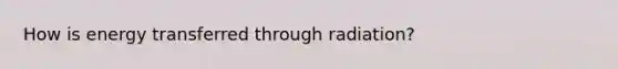 How is energy transferred through radiation?