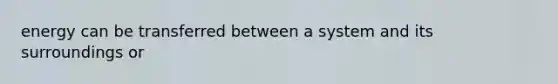 energy can be transferred between a system and its surroundings or