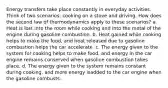 Energy transfers take place constantly in everyday activities. Think of two scenarios: cooking on a stove and driving. How does the second law of thermodynamics apply to these scenarios? a. Heat is lost into the room while cooking and into the metal of the engine during gasoline combustion. b. Heat gained while cooking helps to make the food, and heat released due to gasoline combustion helps the car accelerate. c. The energy given to the system for cooking helps to make food, and energy in the car engine remains conserved when gasoline combustion takes place. d. The energy given to the system remains constant during cooking, and more energy isadded to the car engine when the gasoline combusts.