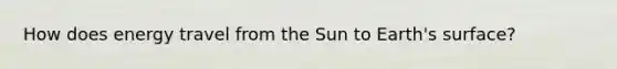 How does energy travel from the Sun to Earth's surface?