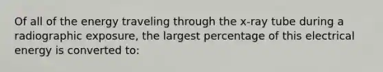 Of all of the energy traveling through the x-ray tube during a radiographic exposure, the largest percentage of this electrical energy is converted to: