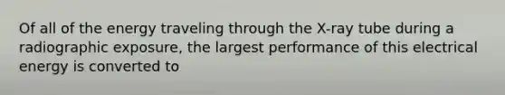 Of all of the energy traveling through the X-ray tube during a radiographic exposure, the largest performance of this electrical energy is converted to