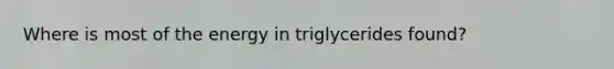 Where is most of the energy in triglycerides found?