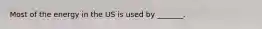 Most of the energy in the US is used by _______.