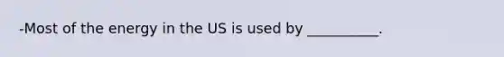 -Most of the energy in the US is used by __________.