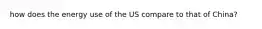 how does the energy use of the US compare to that of China?