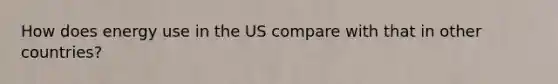 How does energy use in the US compare with that in other countries?