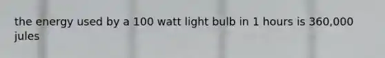 the energy used by a 100 watt light bulb in 1 hours is 360,000 jules