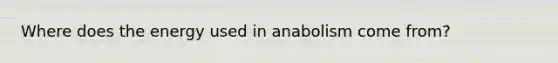 Where does the energy used in anabolism come from?