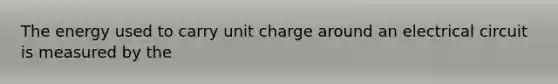 The energy used to carry unit charge around an electrical circuit is measured by the