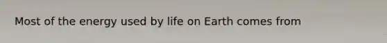 Most of the energy used by life on Earth comes from