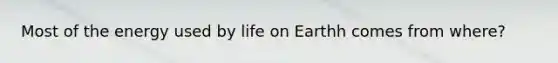 Most of the energy used by life on Earthh comes from where?