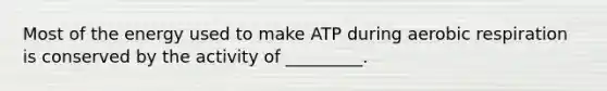 Most of the energy used to make ATP during aerobic respiration is conserved by the activity of _________.