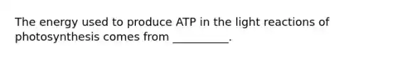 The energy used to produce ATP in the light reactions of photosynthesis comes from __________.