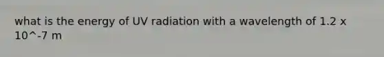 what is the energy of UV radiation with a wavelength of 1.2 x 10^-7 m