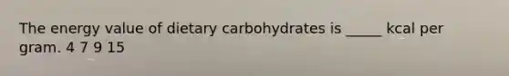 The energy value of dietary carbohydrates is _____ kcal per gram. 4 7 9 15