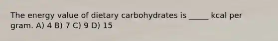 The energy value of dietary carbohydrates is _____ kcal per gram. A) 4 B) 7 C) 9 D) 15