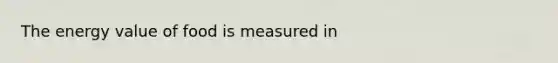 The energy value of food is measured in