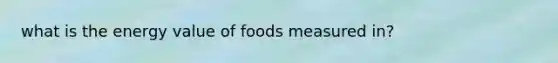 what is the energy value of foods measured in?