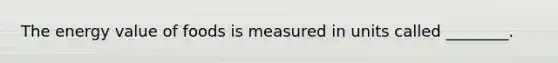 The energy value of foods is measured in units called ________.