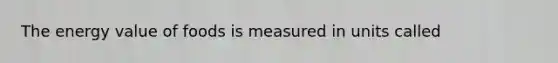 The energy value of foods is measured in units called