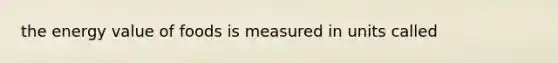 the energy value of foods is measured in units called