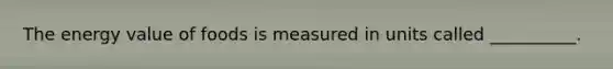 The energy value of foods is measured in units called __________.