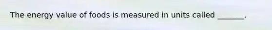 The energy value of foods is measured in units called _______.