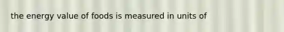 the energy value of foods is measured in units of