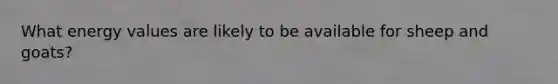 What energy values are likely to be available for sheep and goats?
