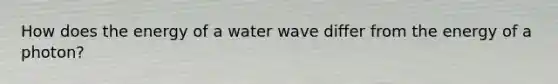 How does the energy of a water wave differ from the energy of a photon?