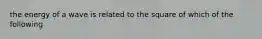 the energy of a wave is related to the square of which of the following